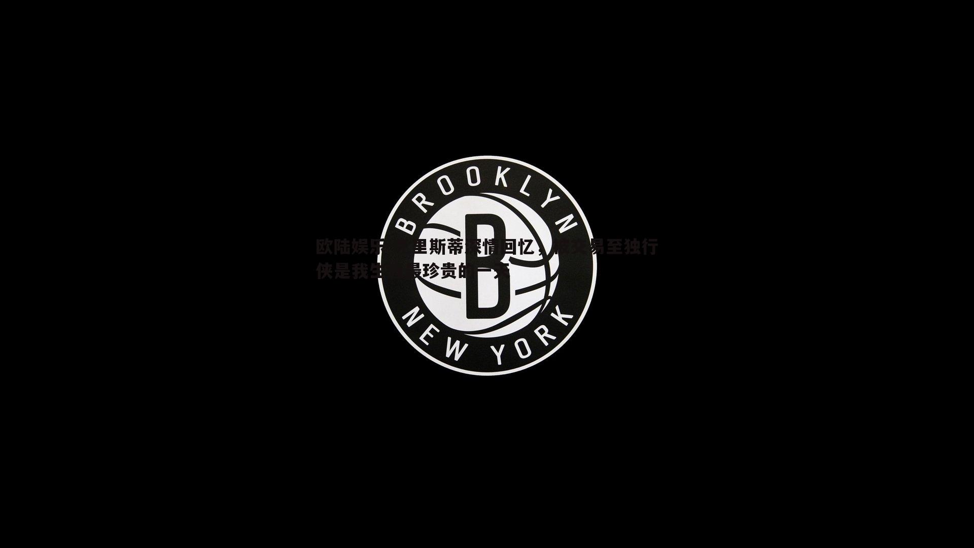 克里斯蒂深情回忆，被交易至独行侠是我生涯最珍贵的一天