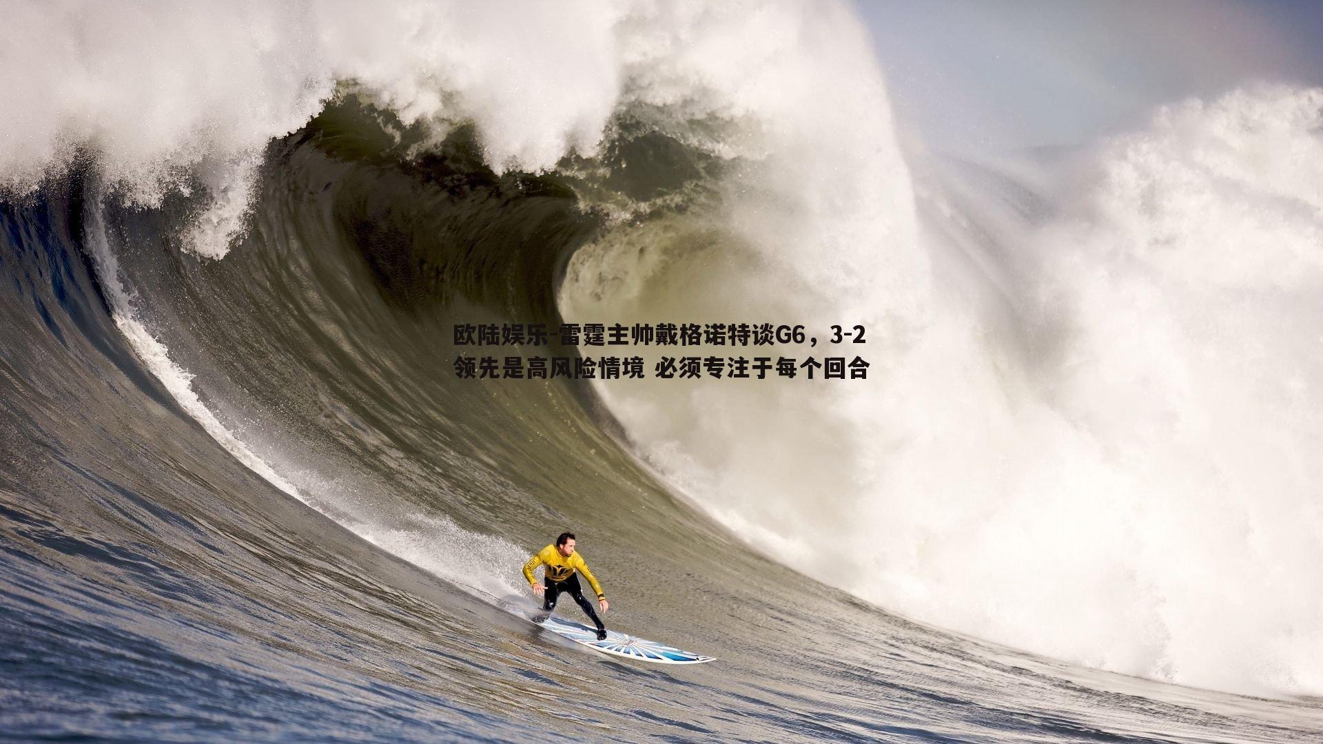 雷霆主帅戴格诺特谈G6，3-2领先是高风险情境 必须专注于每个回合
