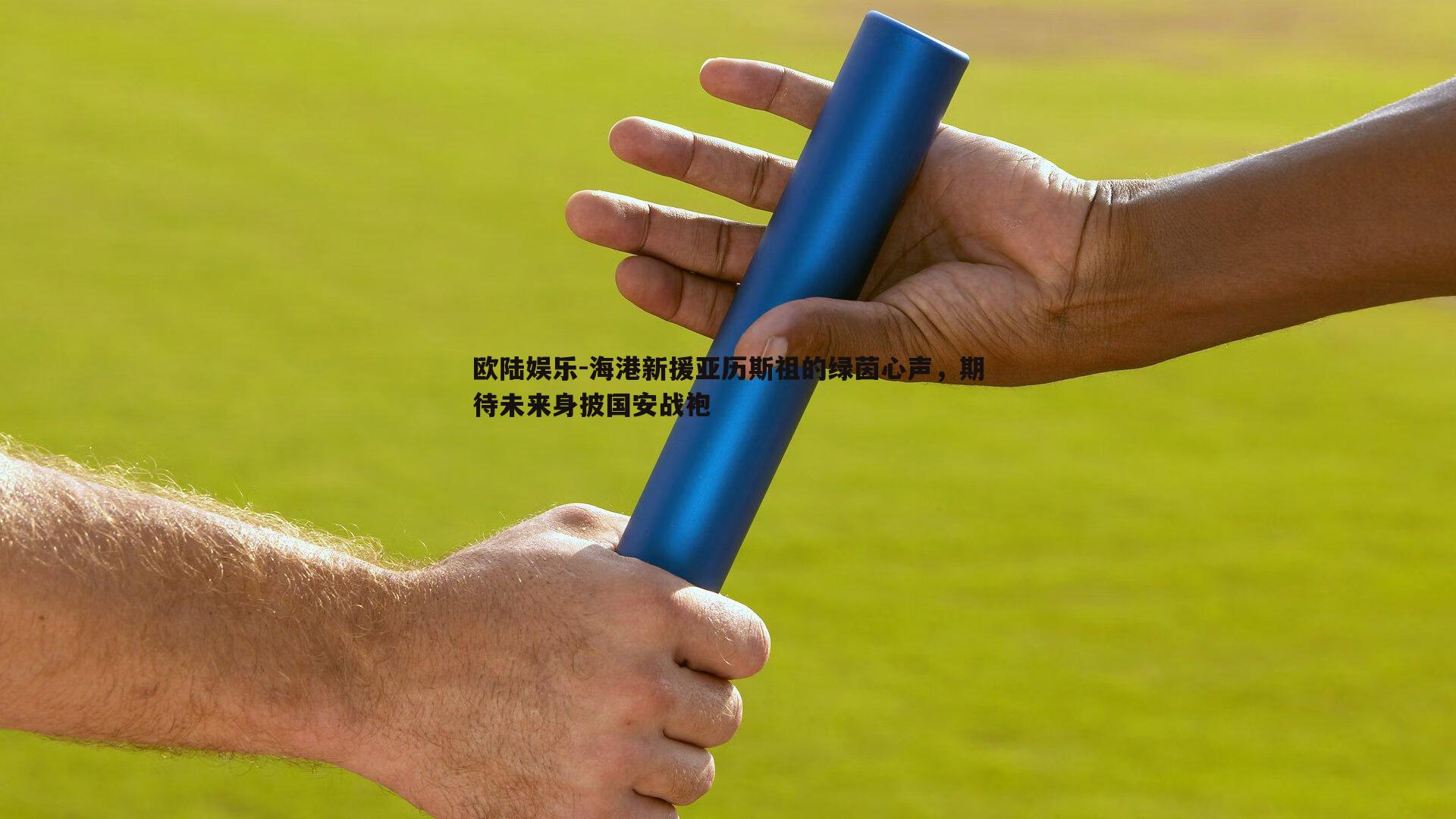 欧陆娱乐-海港新援亚历斯祖的绿茵心声，期待未来身披国安战袍