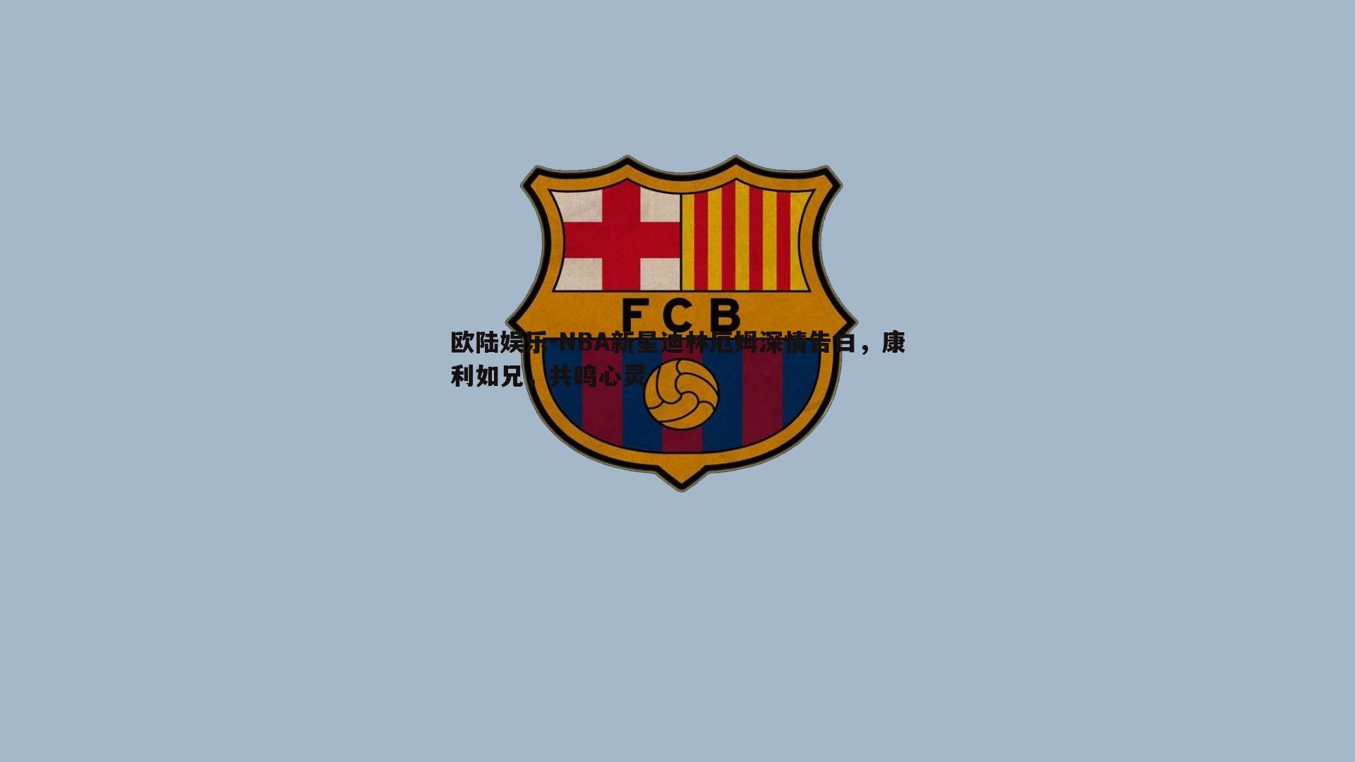 欧陆娱乐-NBA新星迪林厄姆深情告白，康利如兄，共鸣心灵