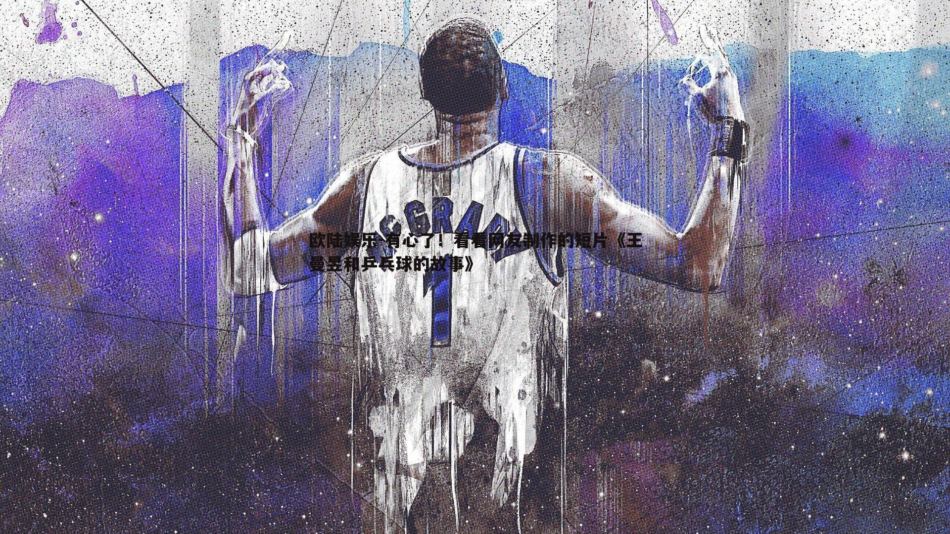 欧陆娱乐-有心了！看看网友制作的短片《王曼昱和乒乓球的故事》